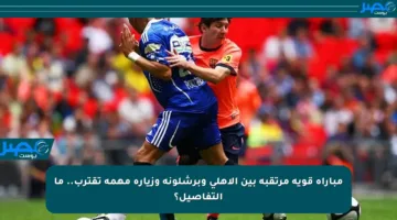 مباراة قوية مرتقبة بين الأهلي وبرشلونة وزيارة مهمة تقترب.. ما التفاصيل؟